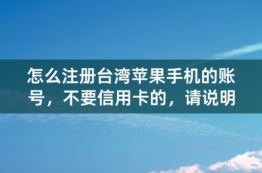 怎么注册台湾苹果手机的账号，不要信用卡的，请说明详细过程。