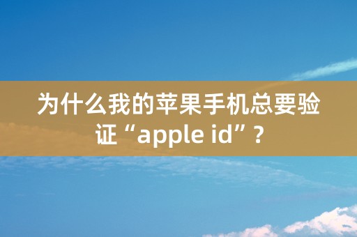 为什么我的苹果手机总要验证“apple id”？