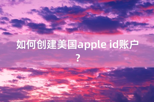 如何创建美国apple id账户？