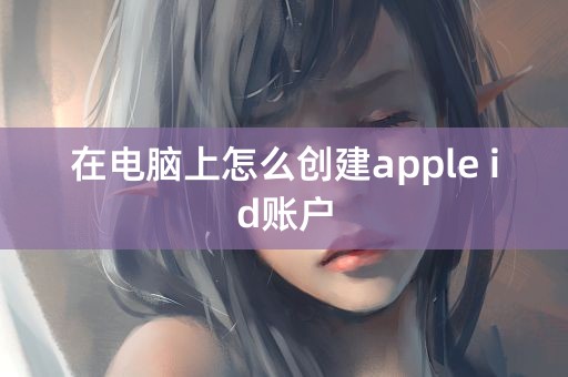 在电脑上怎么创建apple id账户