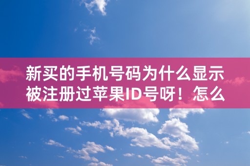 新买的手机号码为什么显示被注册过苹果ID号呀！怎么办？