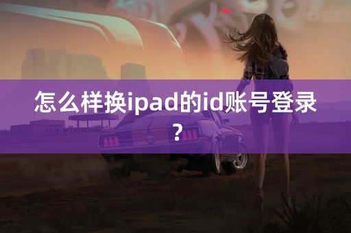 怎么样换ipad的id账号登录？