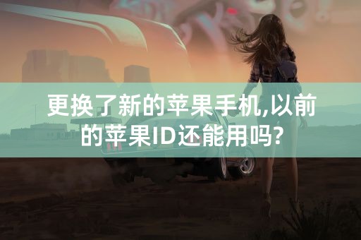 更换了新的苹果手机,以前的苹果ID还能用吗?