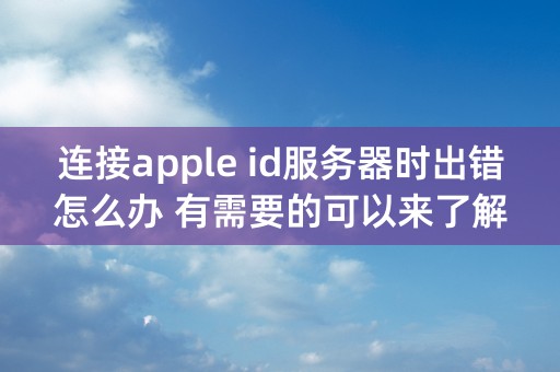 连接apple id服务器时出错怎么办 有需要的可以来了解一下