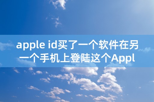 apple id买了一个软件在另一个手机上登陆这个Apple ID还需要再次购买吗