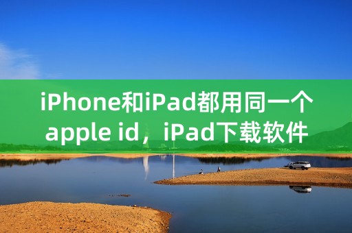 iPhone和iPad都用同一个apple id，iPad下载软件时手机也会自动下载，如何取消？