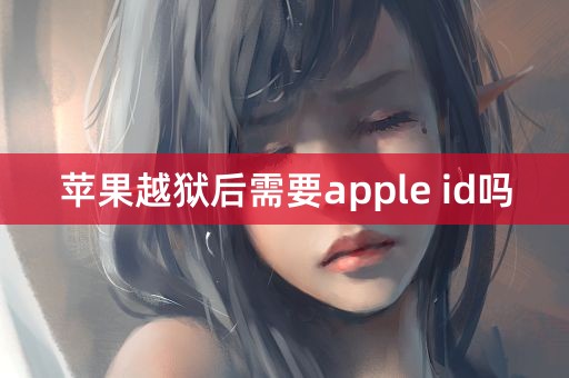 苹果越狱后需要apple id吗