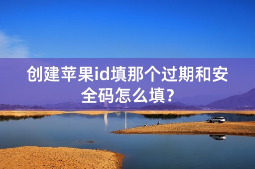 创建苹果id填那个过期和安全码怎么填？