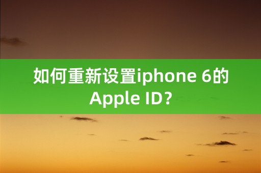 如何重新设置iphone 6的Apple ID？