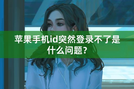 苹果手机id突然登录不了是什么问题？