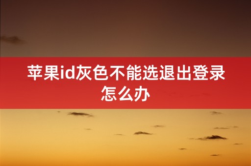 苹果id灰色不能选退出登录怎么办