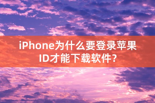 iPhone为什么要登录苹果ID才能下载软件？