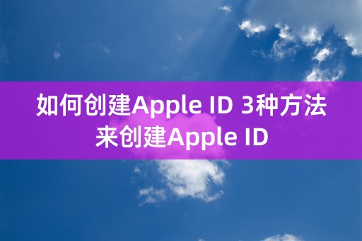 如何创建Apple ID 3种方法来创建Apple ID