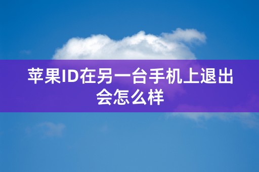 苹果ID在另一台手机上退出会怎么样