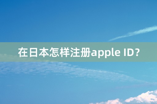 在日本怎样注册apple ID？