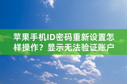 苹果手机ID密码重新设置怎样操作？显示无法验证账户？是什么原因