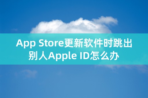 App Store更新软件时跳出别人Apple ID怎么办