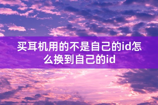 买耳机用的不是自己的id怎么换到自己的id