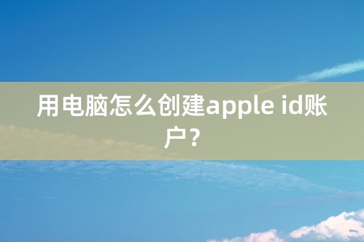 用电脑怎么创建apple id账户？