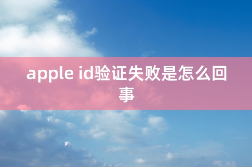 apple id验证失败是怎么回事