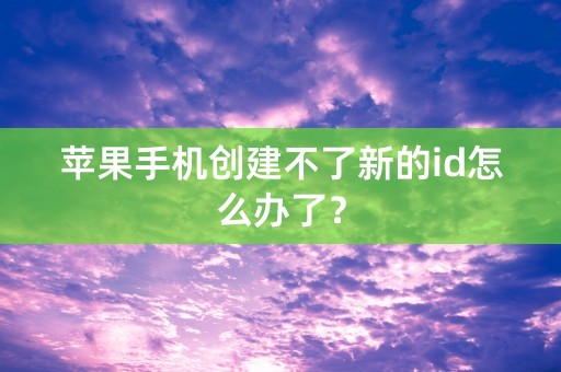 苹果手机创建不了新的id怎么办了？