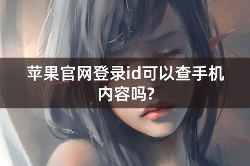 苹果官网登录id可以查手机内容吗?