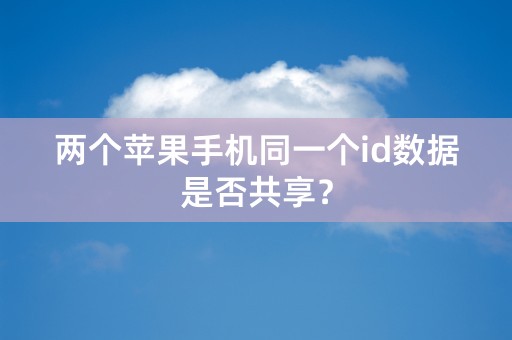 两个苹果手机同一个id数据是否共享？