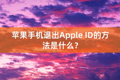 苹果手机退出Apple ID的方法是什么？