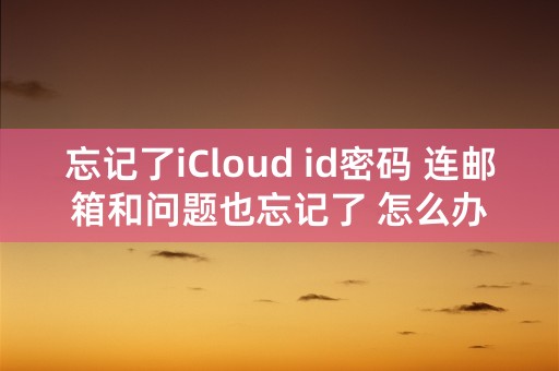 忘记了iCloud id密码 连邮箱和问题也忘记了 怎么办？