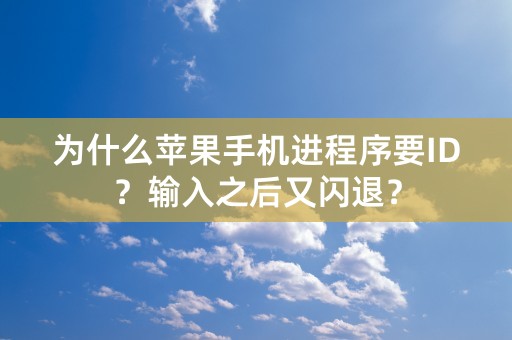 为什么苹果手机进程序要ID？输入之后又闪退？