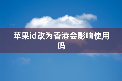 苹果id改为香港会影响使用吗