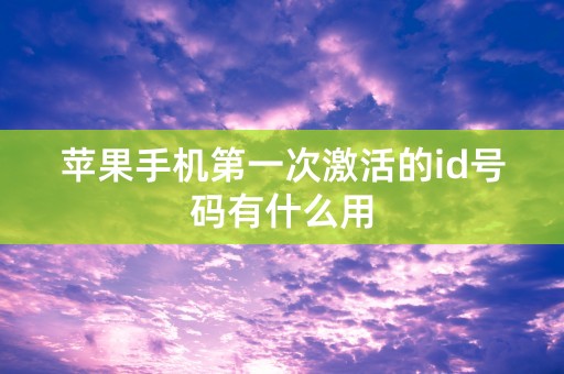 苹果手机第一次激活的id号码有什么用