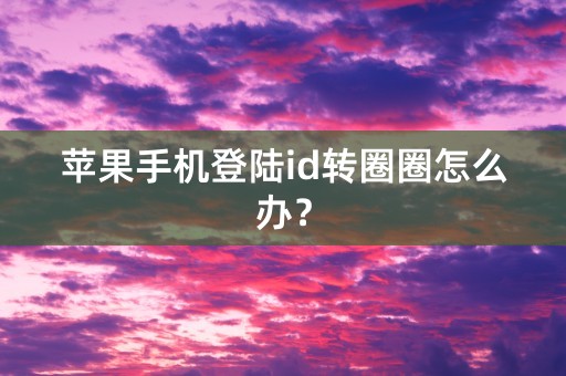 苹果手机登陆id转圈圈怎么办？