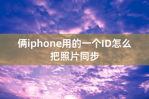 俩iphone用的一个ID怎么把照片同步