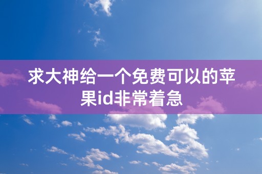 求大神给一个免费可以的苹果id非常着急