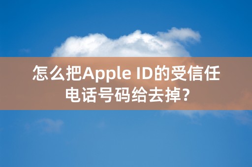 怎么把Apple ID的受信任电话号码给去掉？