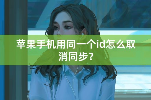 苹果手机用同一个id怎么取消同步？