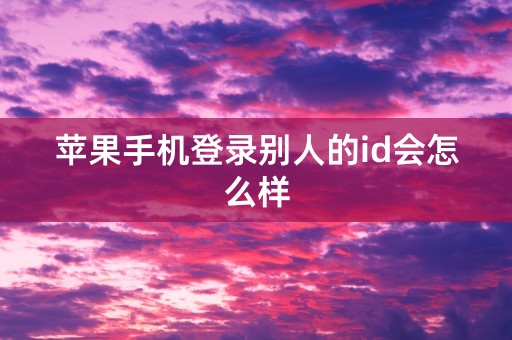 苹果手机登录别人的id会怎么样