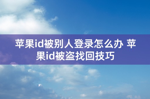 苹果id被别人登录怎么办 苹果id被盗找回技巧