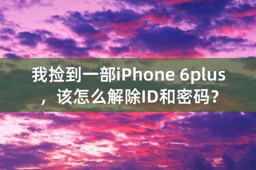 我捡到一部iPhone 6plus，该怎么解除ID和密码？