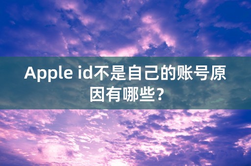 Apple id不是自己的账号原因有哪些？