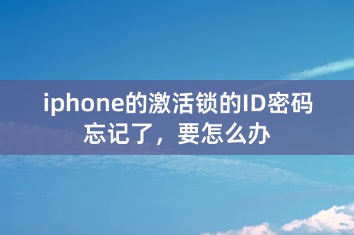 iphone的激活锁的ID密码忘记了，要怎么办