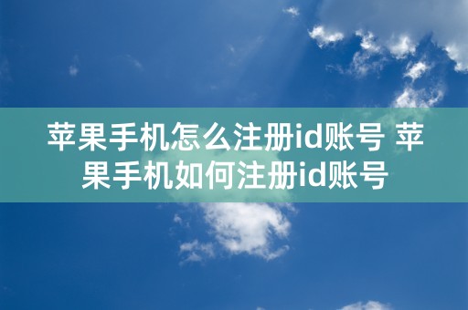 苹果手机怎么注册id账号 苹果手机如何注册id账号