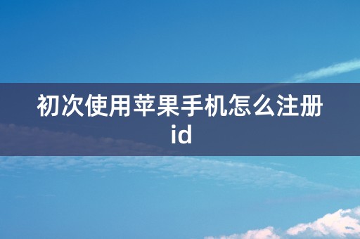 初次使用苹果手机怎么注册id