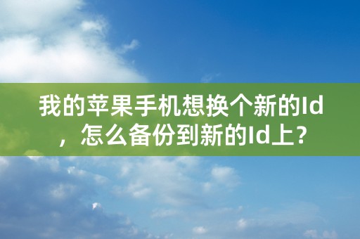 我的苹果手机想换个新的Id，怎么备份到新的Id上？