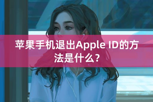 苹果手机退出Apple ID的方法是什么？