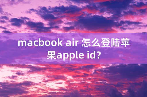 macbook air 怎么登陆苹果apple id？