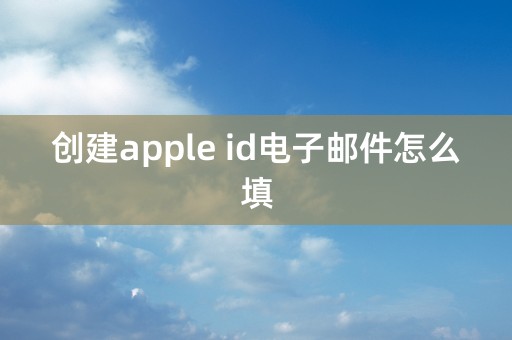 创建apple id电子邮件怎么填