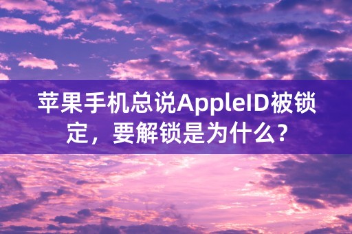 苹果手机总说AppleID被锁定，要解锁是为什么？