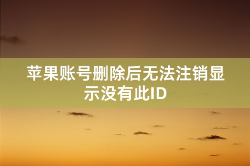 苹果账号删除后无法注销显示没有此ID